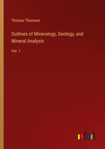 Outlines of Mineralogy, Geology, and Mineral Analysis