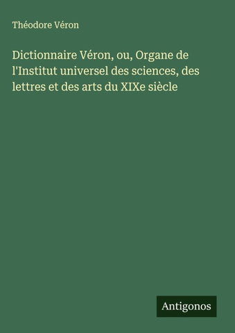 Dictionnaire Véron, ou, Organe de l'Institut universel des sciences, des lettres et des arts du XIXe siècle