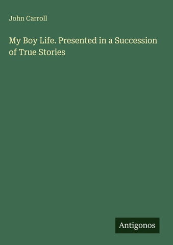 My Boy Life. Presented in a Succession of True Stories