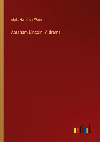 Abraham Lincoln. A drama