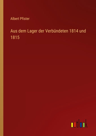 Aus dem Lager der Verbündeten 1814 und 1815