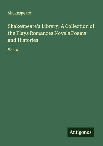 Shakespeare's Library; A Collection of the Plays Romances Novels Poems and Histories