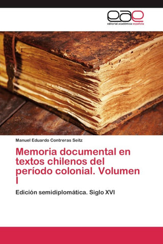 Memoria documental en textos chilenos del período colonial. Volumen I