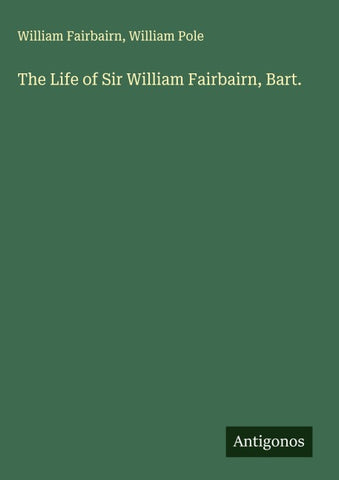 The Life of Sir William Fairbairn, Bart.