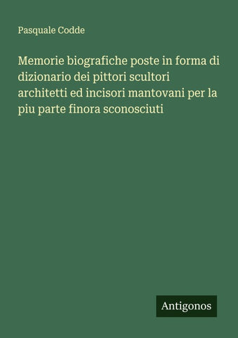 Memorie biografiche poste in forma di dizionario dei pittori scultori architetti ed incisori mantovani per la piu parte finora sconosciuti