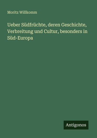 Ueber Südfrüchte, deren Geschichte, Verbreitung und Cultur, besonders in Süd-Europa