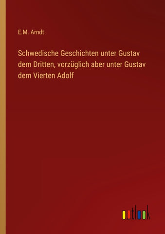 Schwedische Geschichten unter Gustav dem Dritten, vorzüglich aber unter Gustav dem Vierten Adolf