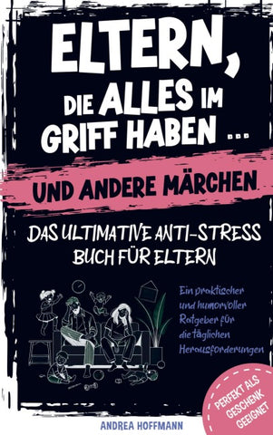 Eltern, die alles im Griff haben ... und andere Märchen - Das ultimative Anti-Stress-Buch für Eltern