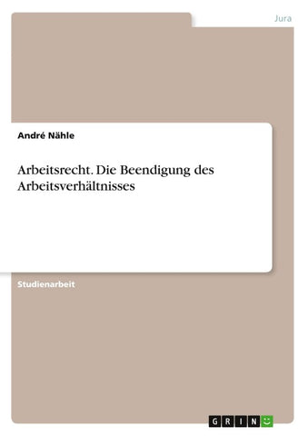 Arbeitsrecht. Die Beendigung des Arbeitsverhältnisses