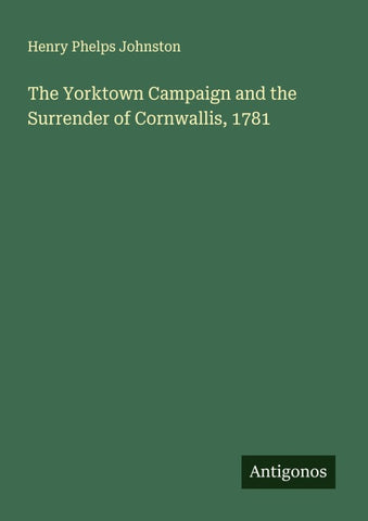 The Yorktown Campaign and the Surrender of Cornwallis, 1781