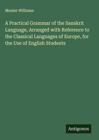 A Practical Grammar of the Sanskrit Language, Arranged with Reference to the Classical Languages of Europe, for the Use of English Students
