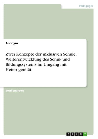 Zwei Konzepte der inklusiven Schule. Weiterentwicklung des Schul- und Bildungssystems im Umgang mit Heterogenität