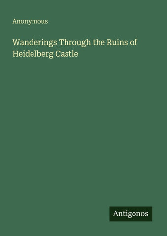 Wanderings Through the Ruins of Heidelberg Castle