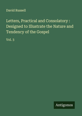 Letters, Practical and Consolatory : Designed to Illustrate the Nature and Tendency of the Gospel