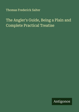 The Angler's Guide, Being a Plain and Complete Practical Treatise