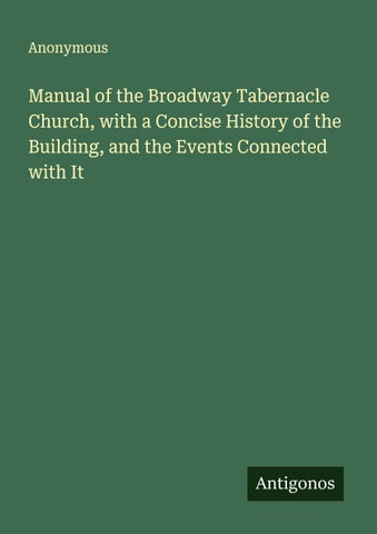 Manual of the Broadway Tabernacle Church, with a Concise History of the Building, and the Events Connected with It