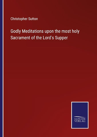 Godly Meditations upon the most holy Sacrament of the Lord's Supper