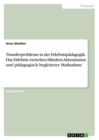 Transferprobleme in der Erlebnispädagogik. Das Erlebnis zwischen blindem Aktionismus und pädagogisch begleiteter Maßnahme