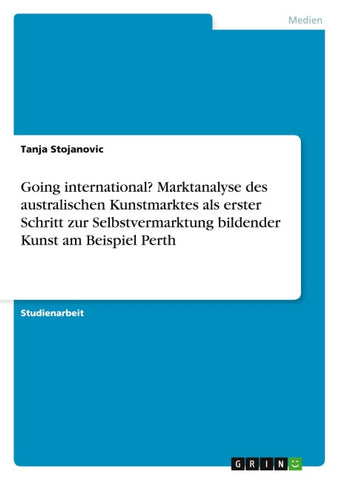 Going international? Marktanalyse des australischen Kunstmarktes als erster Schritt zur Selbstvermarktung bildender Kunst am Beispiel Perth