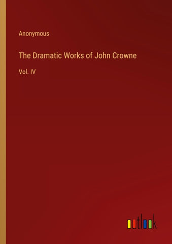 The Dramatic Works of John Crowne