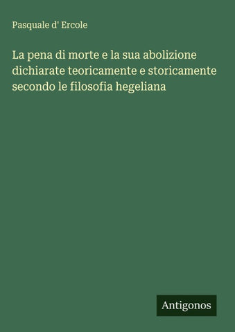 La pena di morte e la sua abolizione dichiarate teoricamente e storicamente secondo le filosofia hegeliana