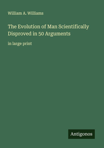 The Evolution of Man Scientifically Disproved in 50 Arguments