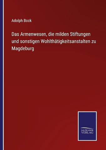 Das Armenwesen, die milden Stiftungen und sonstigen Wohlthätigkeitsanstalten zu Magdeburg