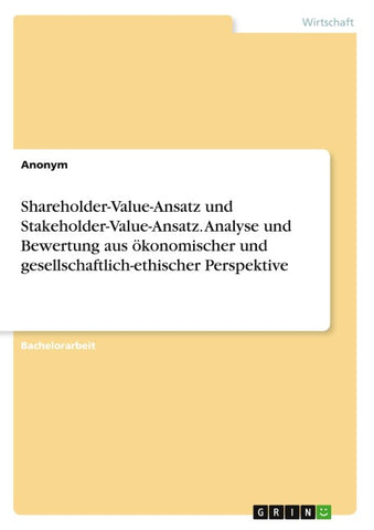 Shareholder-Value-Ansatz und Stakeholder-Value-Ansatz. Analyse und Bewertung aus ökonomischer und gesellschaftlich-ethischer Perspektive