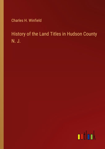 History of the Land Titles in Hudson County N. J.