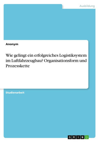 Wie gelingt ein erfolgreiches Logistiksystem im Luftfahrzeugbau? Organisationsform und Prozesskette