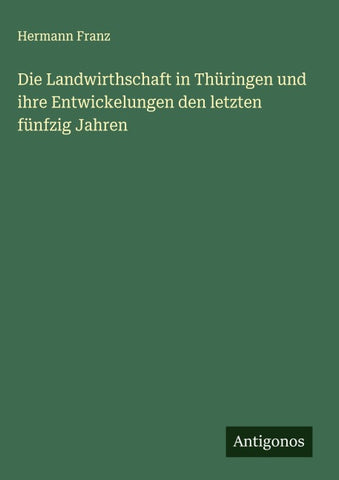 Die Landwirthschaft in Thüringen und ihre Entwickelungen den letzten fünfzig Jahren