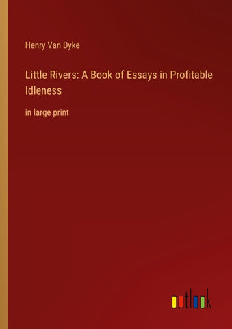 Little Rivers: A Book of Essays in Profitable Idleness