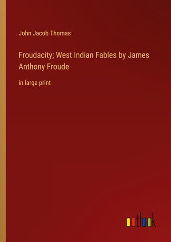 Froudacity; West Indian Fables by James Anthony Froude