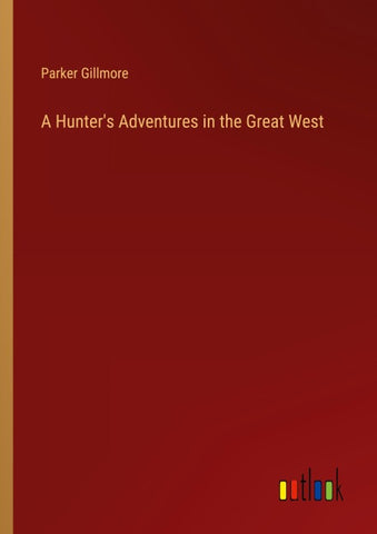 A Hunter's Adventures in the Great West