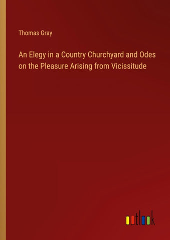 An Elegy in a Country Churchyard and Odes on the Pleasure Arising from Vicissitude