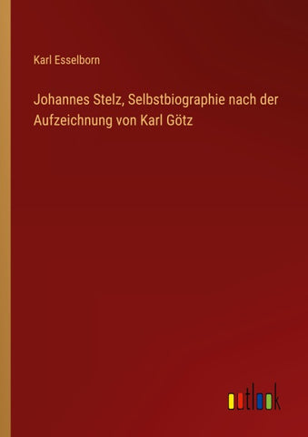 Johannes Stelz, Selbstbiographie nach der Aufzeichnung von Karl Götz