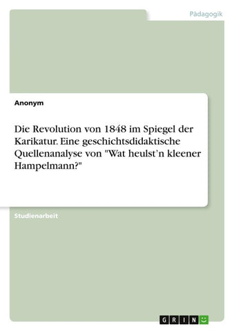 Die Revolution von 1848 im Spiegel der Karikatur. Eine geschichtsdidaktische Quellenanalyse von "Wat heulst'n kleener Hampelmann?"