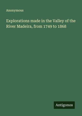 Explorations made in the Valley of the River Madeira, from 1749 to 1868