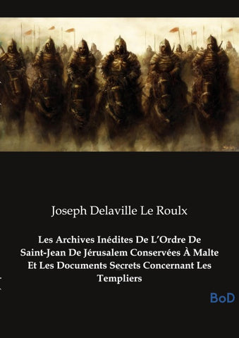 Les Archives Inédites De L'Ordre De Saint-Jean De Jérusalem Conservées À Malte Et Les Documents Secrets Concernant Les Templiers