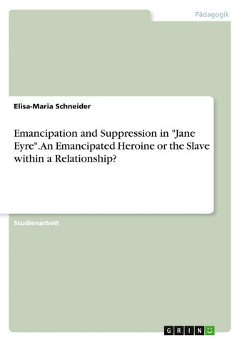 Emancipation and Suppression in "Jane Eyre". An Emancipated Heroine or the Slave within a Relationship?
