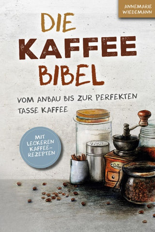 Die Kaffee Bibel: Vom Anbau bis zur perfekten Tasse Kaffee