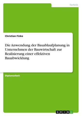 Die Anwendung der Bauablaufplanung in Unternehmen der Bauwirtschaft zur Realisierung einer effektiven Bauabwicklung