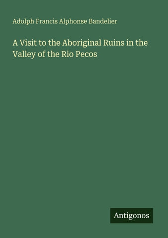 A Visit to the Aboriginal Ruins in the Valley of the Rio Pecos
