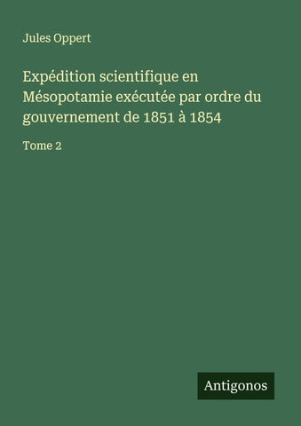 Expédition scientifique en Mésopotamie exécutée par ordre du gouvernement de 1851 à 1854