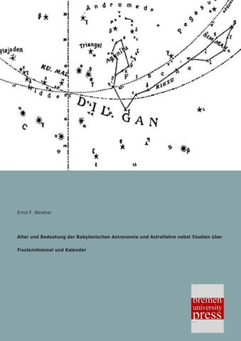 Alter und Bedeutung der Babylonischen Astronomie und Astrallehre nebst Studien über Fixsternhimmel und Kalender