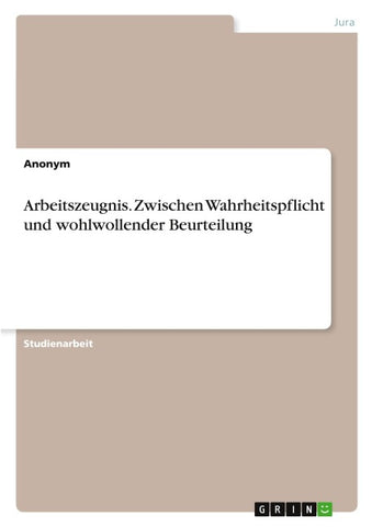 Arbeitszeugnis. Zwischen Wahrheitspflicht und wohlwollender Beurteilung