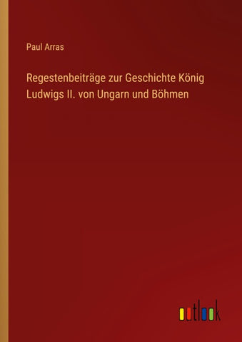 Regestenbeiträge zur Geschichte König Ludwigs II. von Ungarn und Böhmen