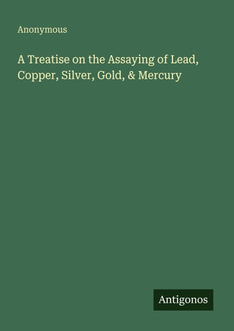 A Treatise on the Assaying of Lead, Copper, Silver, Gold, & Mercury