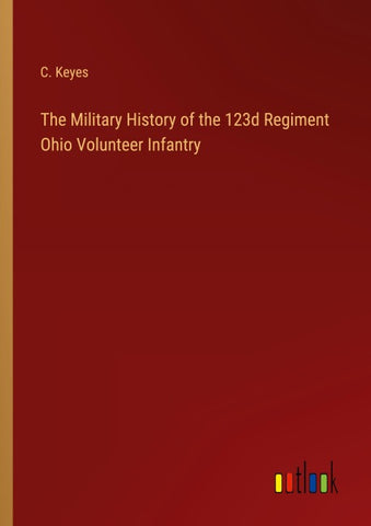The Military History of the 123d Regiment Ohio Volunteer Infantry