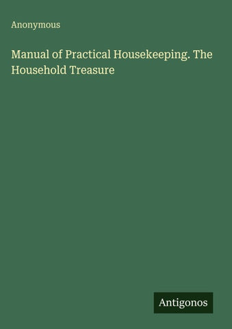 Manual of Practical Housekeeping. The Household Treasure